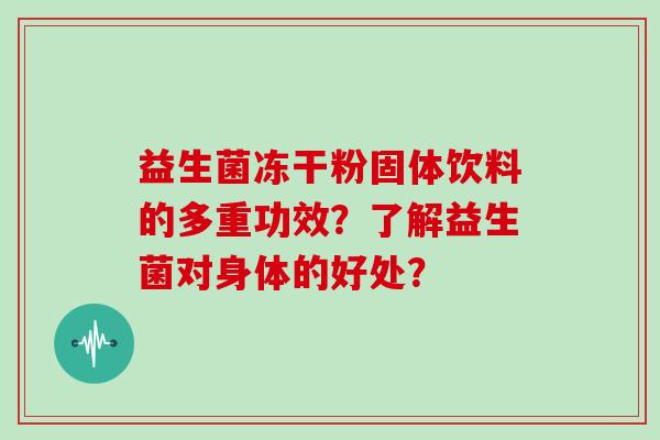 益生菌冻干粉固体饮料的多重功效？了解益生菌对身体的好处？
