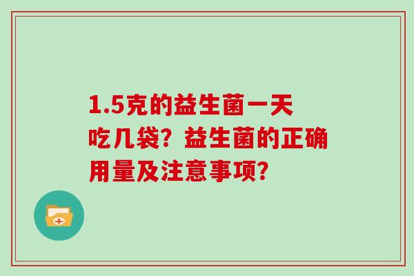1.5克的益生菌一天吃几袋？益生菌的正确用量及注意事项？