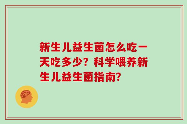 新生儿益生菌怎么吃一天吃多少？科学喂养新生儿益生菌指南？
