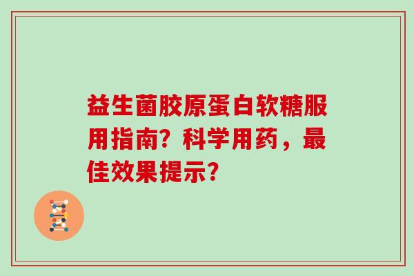 益生菌胶原蛋白软糖服用指南？科学用药，最佳效果提示？