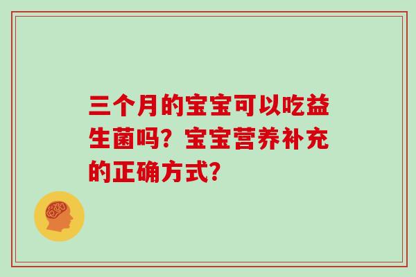三个月的宝宝可以吃益生菌吗？宝宝营养补充的正确方式？