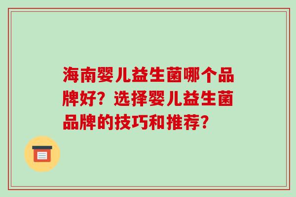 海南婴儿益生菌哪个品牌好？选择婴儿益生菌品牌的技巧和推荐？