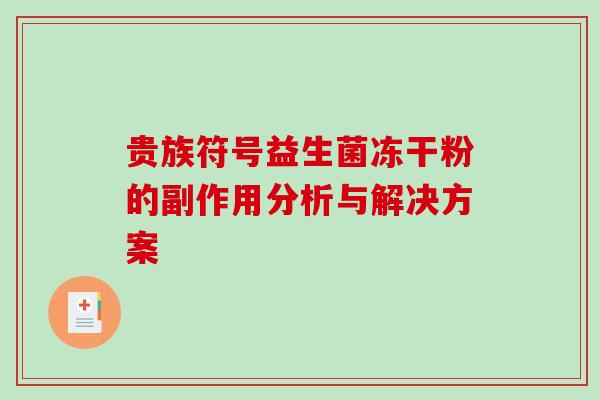 贵族符号益生菌冻干粉的副作用分析与解决方案 贵族符号益生菌冻干粉的副作用分析与解决方案