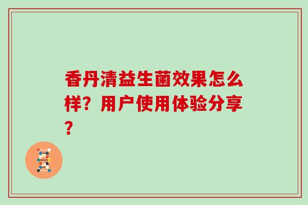 香丹清益生菌效果怎么样？用户使用体验分享？