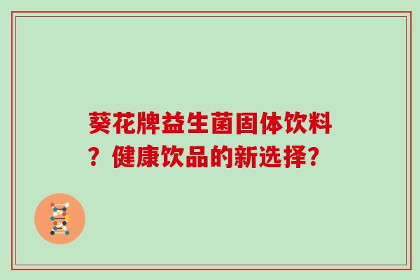 葵花牌益生菌固体饮料？健康饮品的新选择？