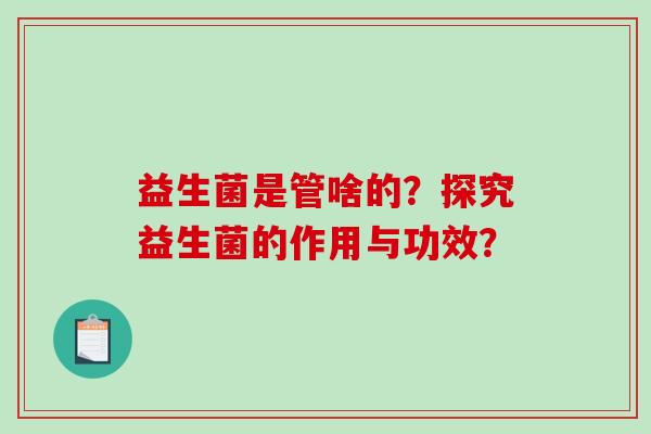 益生菌是管啥的？探究益生菌的作用与功效？