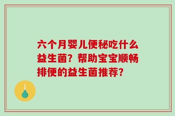 六个月婴儿便秘吃什么益生菌？帮助宝宝顺畅排便的益生菌推荐？