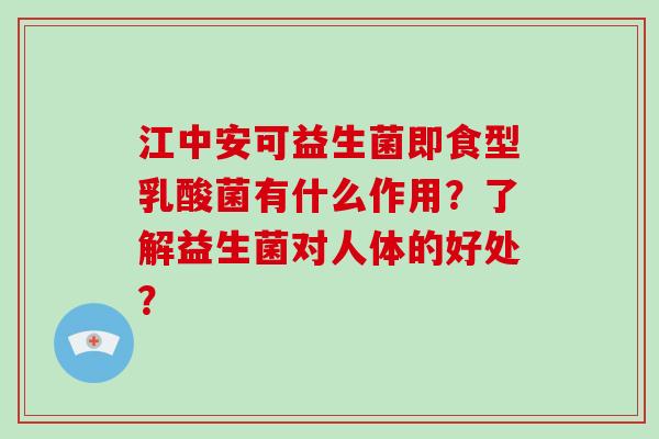 江中安可益生菌即食型乳酸菌有什么作用？了解益生菌对人体的好处？