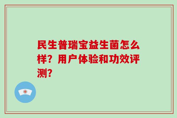 民生普瑞宝益生菌怎么样？用户体验和功效评测？