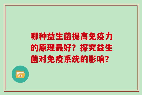 哪种益生菌提高免疫力的原理最好？探究益生菌对免疫系统的影响？
