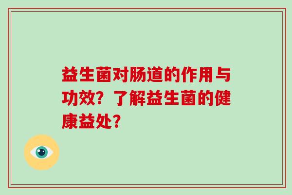 益生菌对肠道的作用与功效？了解益生菌的健康益处？