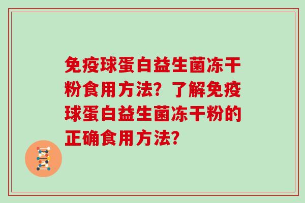 球蛋白益生菌冻干粉食用方法?了解球蛋白益生菌冻干粉的正确食用方法? 球蛋白益生菌冻干粉食用方法?了解球蛋白益生菌冻干粉的正确食用方法?