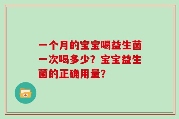 一个月的宝宝喝益生菌一次喝多少？宝宝益生菌的正确用量？