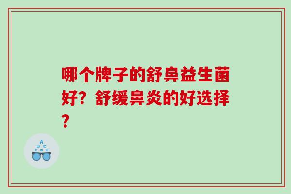 哪个牌子的舒鼻益生菌好？舒缓鼻炎的好选择？