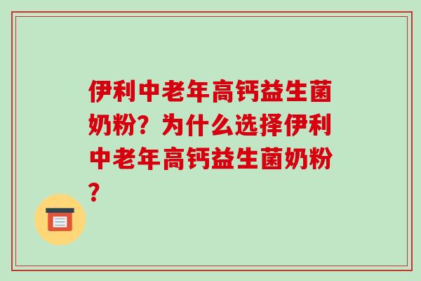 伊利中老年高钙益生菌奶粉？为什么选择伊利中老年高钙益生菌奶粉？