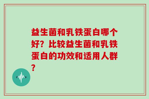 益生菌和乳铁蛋白哪个好？比较益生菌和乳铁蛋白的功效和适用人群？
