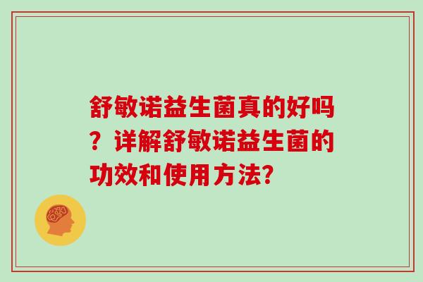 舒敏诺益生菌真的好吗？详解舒敏诺益生菌的功效和使用方法？