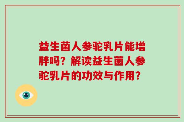 益生菌人参驼乳片能增胖吗？解读益生菌人参驼乳片的功效与作用？
