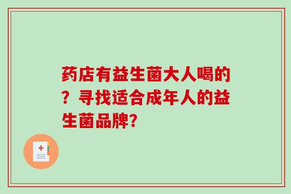 药店有益生菌大人喝的？寻找适合成年人的益生菌品牌？