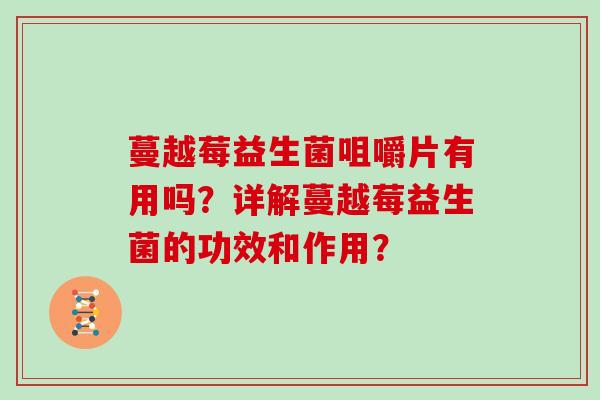 蔓越莓益生菌咀嚼片有用吗?详解蔓越莓益生菌的功效和作用? 蔓越莓益生菌咀嚼片有用吗?详解蔓越莓益生菌的功效和作用?