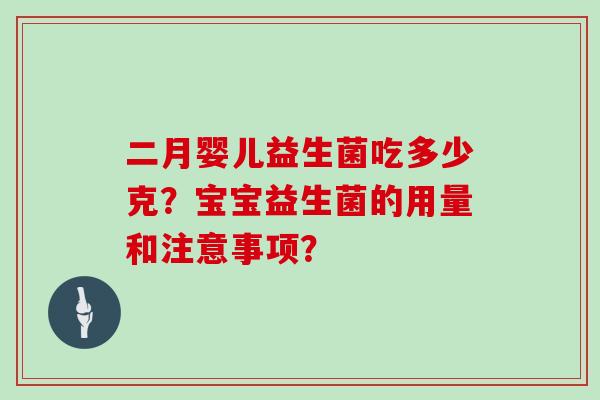 二月婴儿益生菌吃多少克？宝宝益生菌的用量和注意事项？