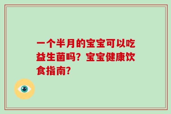 一个半月的宝宝可以吃益生菌吗?宝宝健康饮食指南? 一个半月的宝宝可以吃益生菌吗?宝宝健康饮食指南?