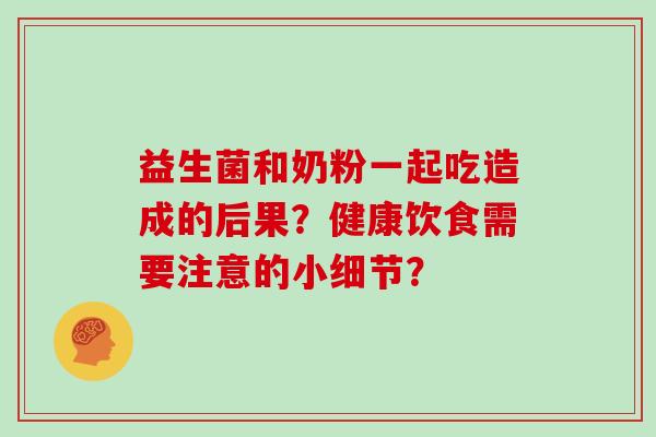 益生菌和奶粉一起吃造成的后果？健康饮食需要注意的小细节？