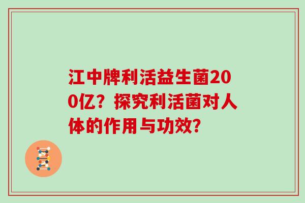 江中牌利活益生菌200亿？探究利活菌对人体的作用与功效？