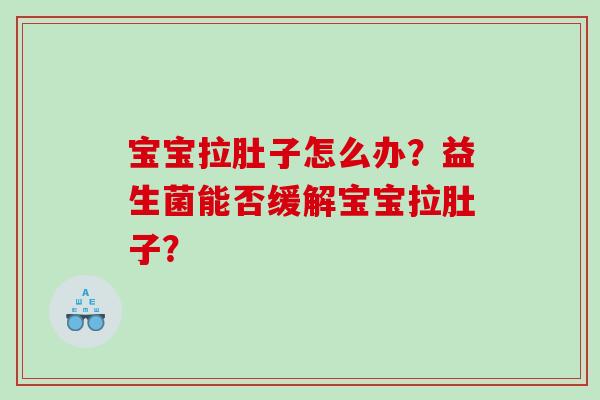 宝宝拉肚子怎么办？益生菌能否缓解宝宝拉肚子？