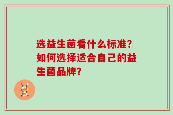选益生菌看什么标准？如何选择适合自己的益生菌品牌？