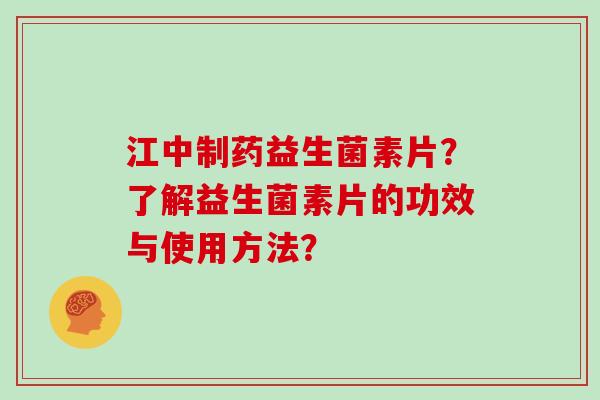 江中制药益生菌素片？了解益生菌素片的功效与使用方法？