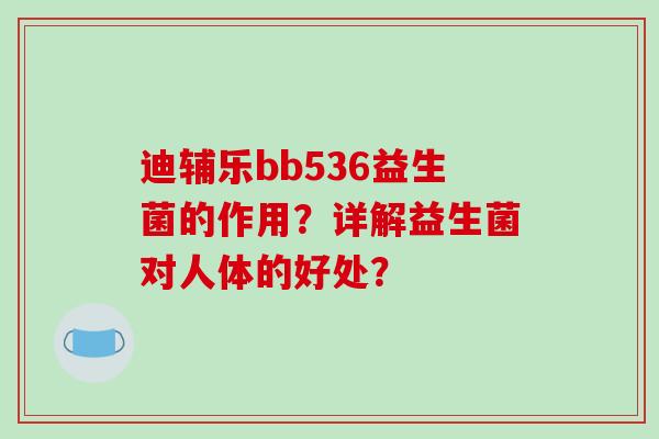 迪辅乐bb536益生菌的作用？详解益生菌对人体的好处？