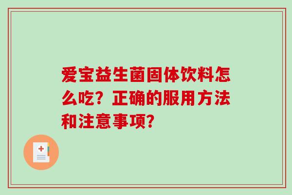 爱宝益生菌固体饮料怎么吃？正确的服用方法和注意事项？