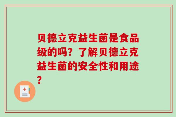 贝德立克益生菌是食品级的吗？了解贝德立克益生菌的安全性和用途？