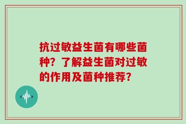 抗益生菌有哪些菌种？了解益生菌对的作用及菌种推荐？