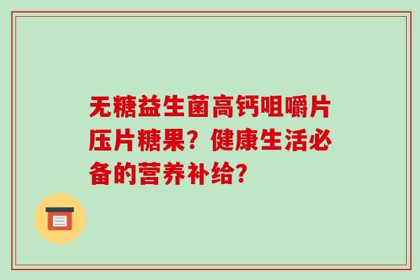 无糖益生菌高钙咀嚼片压片糖果？健康生活必备的营养补给？