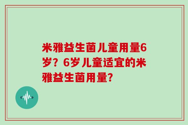 米雅益生菌儿童用量6岁？6岁儿童适宜的米雅益生菌用量？