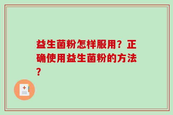 益生菌粉怎样服用？正确使用益生菌粉的方法？
