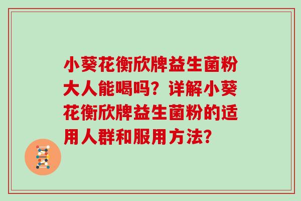 小葵花衡欣牌益生菌粉大人能喝吗？详解小葵花衡欣牌益生菌粉的适用人群和服用方法？