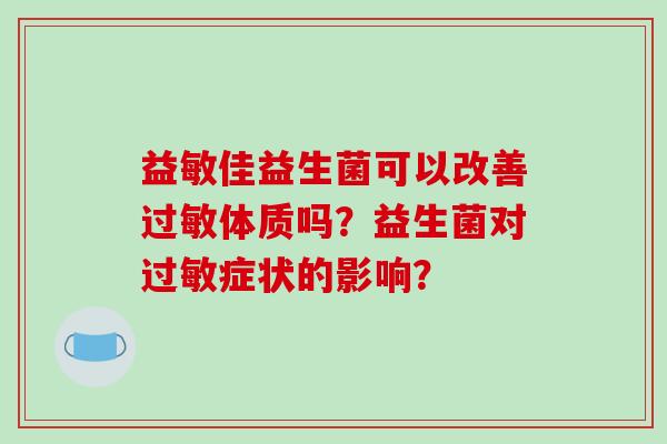 益敏佳益生菌可以改善过敏体质吗？益生菌对过敏症状的影响？