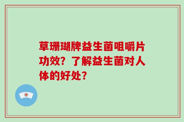 草珊瑚牌益生菌咀嚼片功效？了解益生菌对人体的好处？