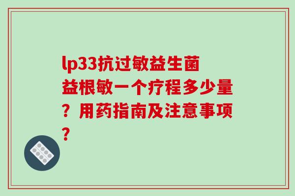lp33抗过敏益生菌益根敏一个疗程多少量？用药指南及注意事项？