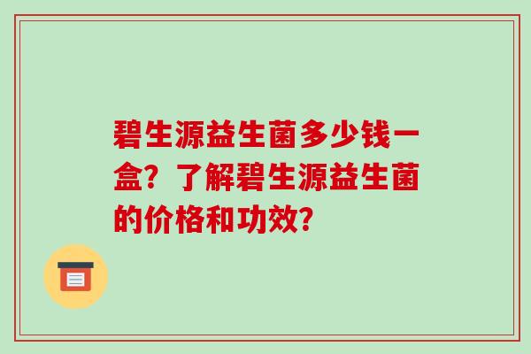 碧生源益生菌多少钱一盒?了解碧生源益生菌的价格和功效? 碧生源益生菌多少钱一盒?了解碧生源益生菌的价格和功效?