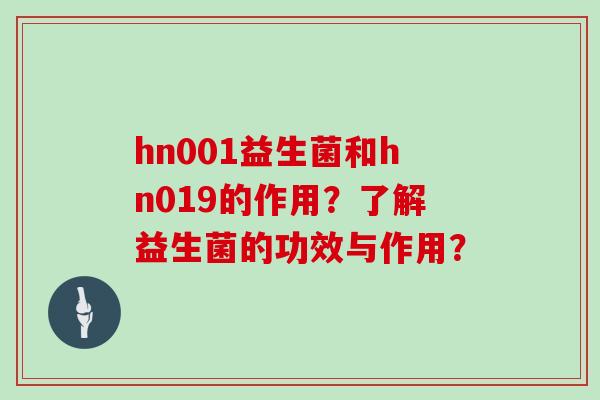 hn001益生菌和hn019的作用？了解益生菌的功效与作用？