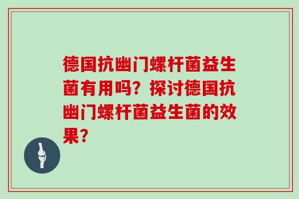 德国抗幽门螺杆菌益生菌有用吗？探讨德国抗幽门螺杆菌益生菌的效果？