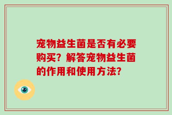 宠物益生菌是否有必要购买？解答宠物益生菌的作用和使用方法？