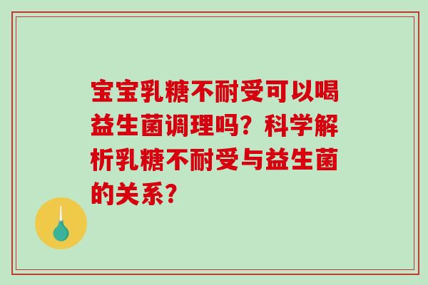 宝宝乳糖不耐受可以喝益生菌调理吗？科学解析乳糖不耐受与益生菌的关系？