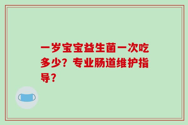 一岁宝宝益生菌一次吃多少？专业肠道维护指导？