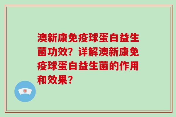 澳新康免疫球蛋白益生菌功效？详解澳新康免疫球蛋白益生菌的作用和效果？