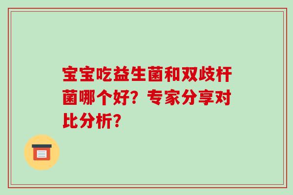 宝宝吃益生菌和双歧杆菌哪个好？专家分享对比分析？